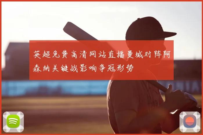 英超免费高清网站直播曼城对阵阿森纳关键战影响争冠形势