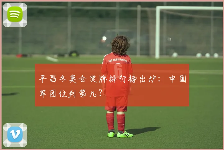 平昌冬奥会奖牌排行榜出炉：中国军团位列第几？