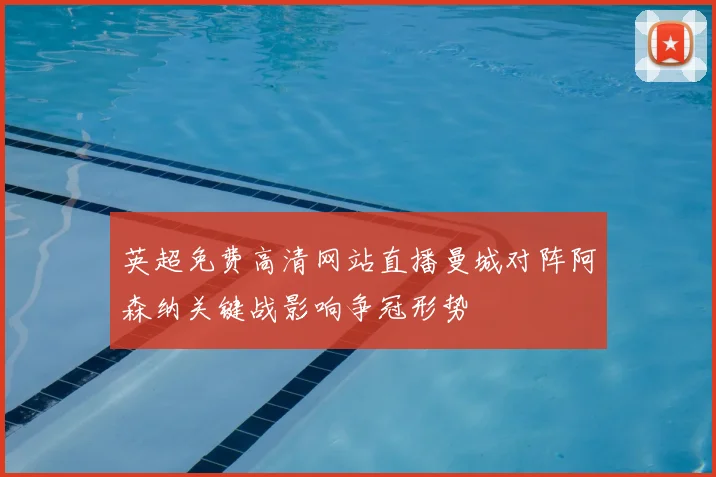 英超免费高清网站直播曼城对阵阿森纳关键战影响争冠形势