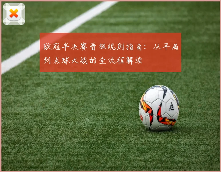欧冠半决赛晋级规则指南：从平局到点球大战的全流程解读