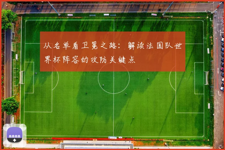 从名单看卫冕之路：解读法国队世界杯阵容的攻防关键点