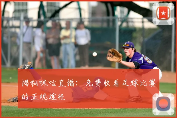 揭秘咪咕直播：免费收看足球比赛的正规途径